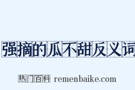 强摘的瓜不甜反义词是什么意思的图片